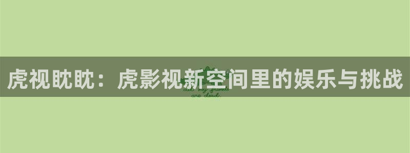黄色欧美影院：虎视眈眈：虎影视新空间里的娱乐与挑战